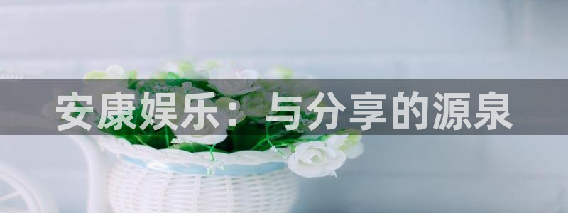 u8集团：安康娱乐：与分享的源泉