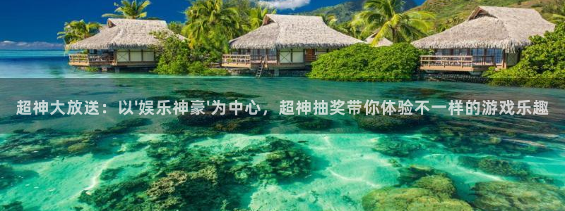 u8国际网站特惠活动上线.游戏新版更新.中国：超神大放送：以\'娱乐神豪\'为中心，超神抽奖带你体验不一样的游戏乐趣