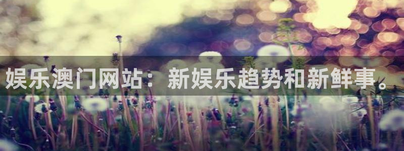 u8国际：娱乐澳门网站：新娱乐趋势和新鲜事。