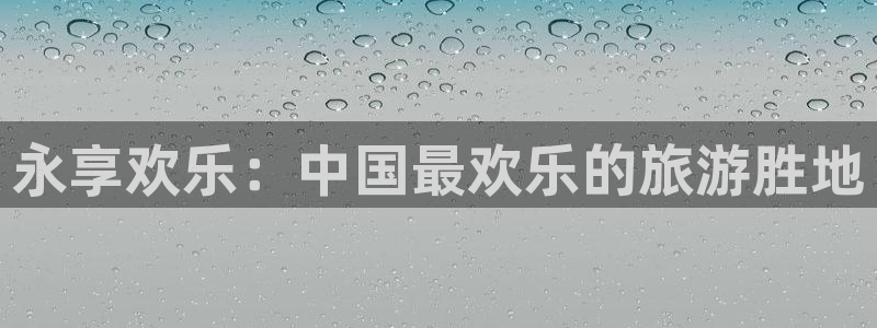 u8娱乐官网入口：永享欢乐：中国最欢乐的旅游胜地