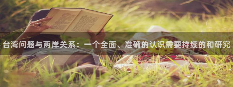 u8国际集团引商：台湾问题与两岸关系：一个全面、准确的认识需要持续的和研究