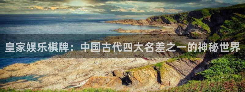U8国际官网：皇家娱乐棋牌：中国古代四大名差之一的神秘世界