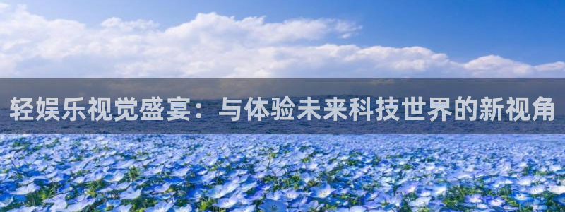 u8国际网站前言：轻娱乐视觉盛宴：与体验未来科技世界的新视角