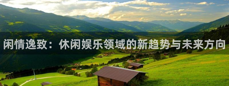 优发国际平台u8：闲情逸致：休闲娱乐领域的新趋势与未来方向