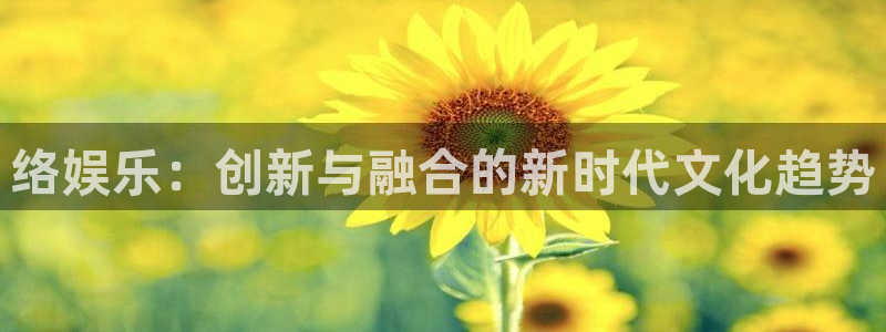 u8国际集团引商：络娱乐：创新与融合的新时代文化趋势