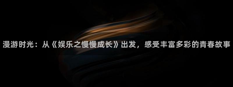 u8国际网站特惠活动上线.游戏新版更新.中国：漫游时光：从《娱乐之慢慢成长》出发，感受丰富多彩的青春故事
